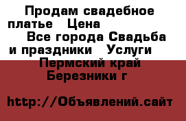 Продам свадебное платье › Цена ­ 18.000-20.000 - Все города Свадьба и праздники » Услуги   . Пермский край,Березники г.